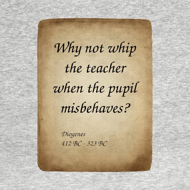 Diogenes, Greek Philosopher. Why not whip the teacher when the pupil misbehaves? by Incantiquarian